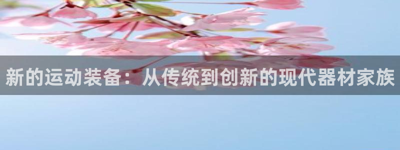 凯捷体育是干嘛的公司：新的运动装备：从传统到创新的现