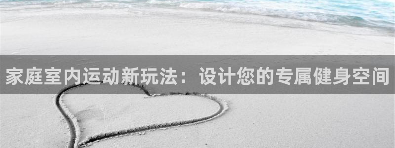 凯捷体育娱乐平台：家庭室内运动新玩法：设计您的专属健身空间