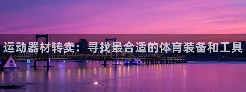 凯捷体育神州：运动器材转卖：寻找最合适的体育装备和工具