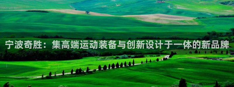 凯捷体育娱乐网站：宁波奇胜：集高端运动装备与创新设计