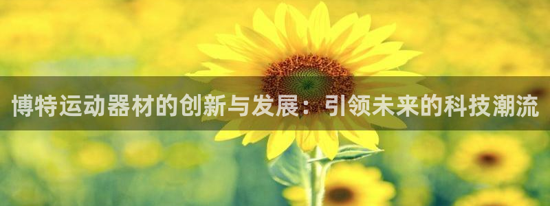 凯捷体育平台是正规平台吗安全吗：博特运动器材的创新与