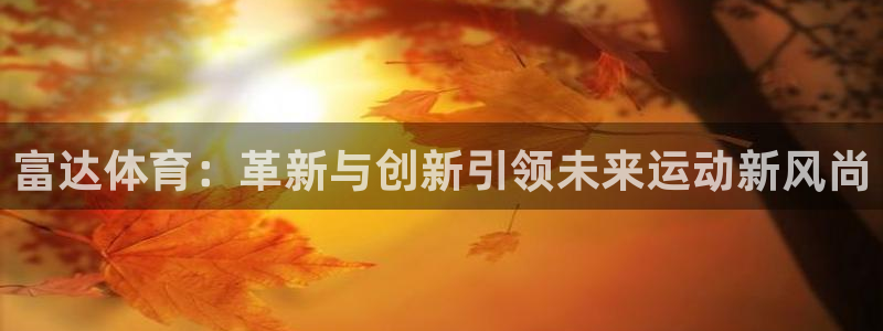 凯捷体育招商电话是多少啊：富达体育：革新与创新引领未