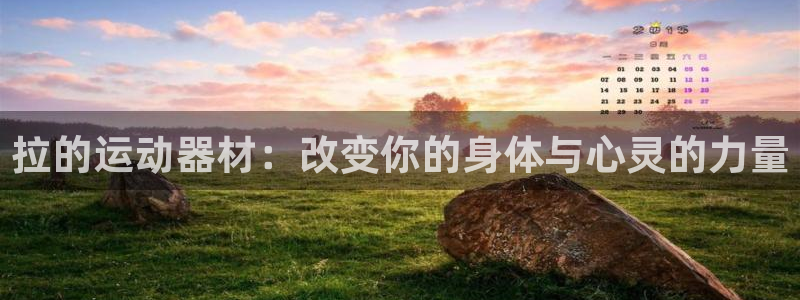 凯捷体育娱乐平台：拉的运动器材：改变你的身体与心灵的力量