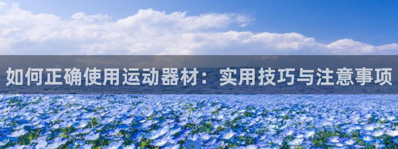 凯捷体育平台假的吗是真的吗：如何正确使用运动器材：实用技巧与