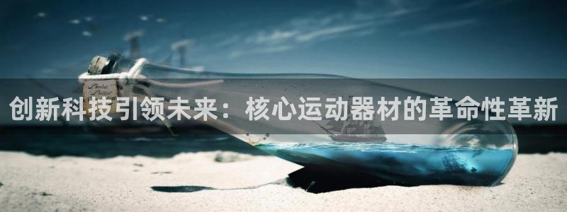凯捷体育平台APP：创新科技引领未来：核心运动器材的
