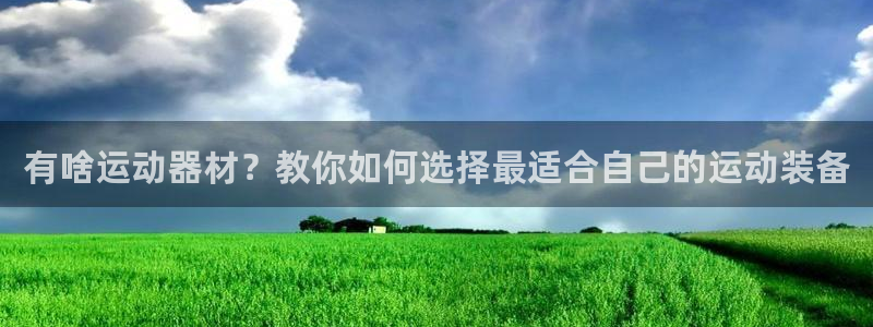 凯捷体育招商电话号码是多少啊：有啥运动器材？教你如何选择最适