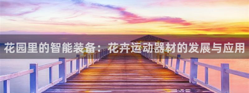 凯捷体育娱乐：花园里的智能装备：花卉运动器材的发展与