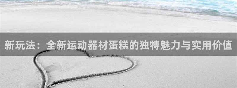 凯捷体育是干嘛的公司：新玩法：全新运动器材蛋糕的独特