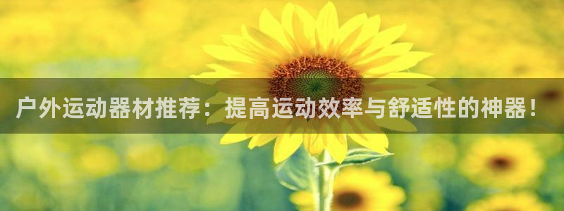 凯捷体育集团官网首页网址：户外运动器材推荐：提高运动