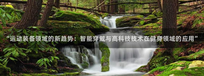 凯捷体育神州：“运动装备领域的新趋势：智能穿戴与高科技技术在