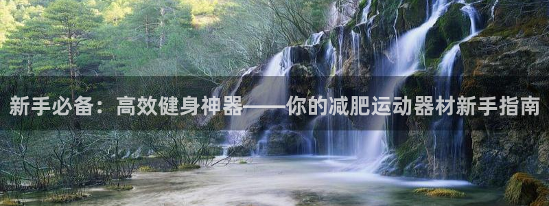 凯捷体育娱乐首页网站大全：新手必备：高效健身神器——