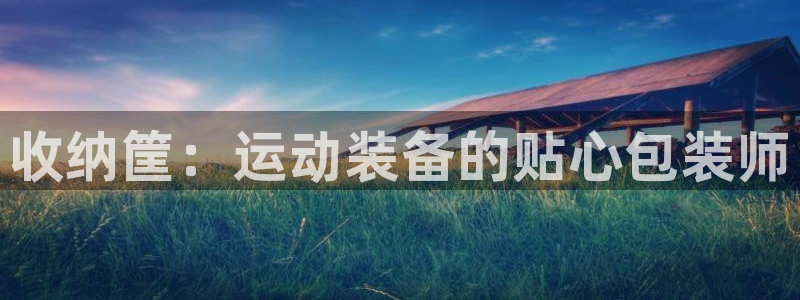 凯捷体育招商电话号码是多少啊：收纳筐：运动装备的贴心