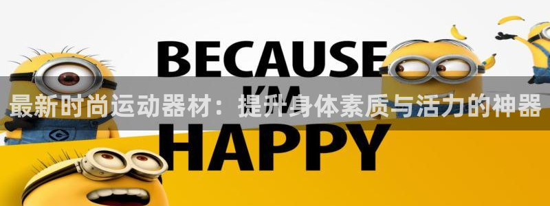 凯捷体育招商电话号码是多少：最新时尚运动器材：提升身