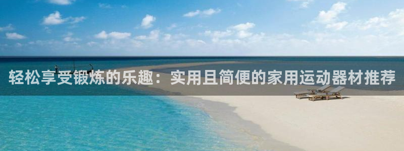 凯捷体育集团：轻松享受锻炼的乐趣：实用且简便的家用运