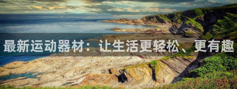 凯捷体育平台注册要钱吗：最新运动器材：让生活更轻松、