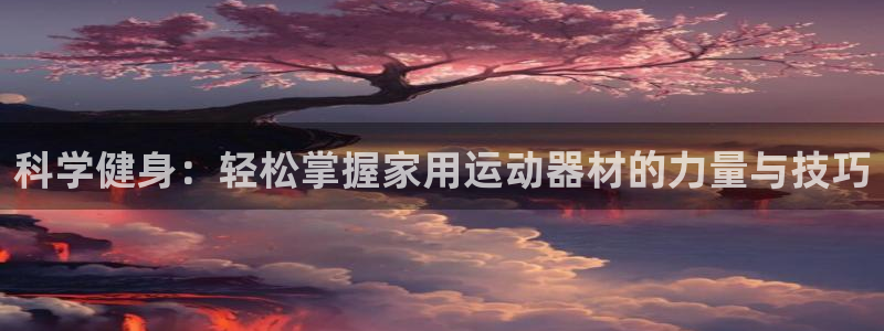 凯捷体育娱乐首页官网下载：科学健身：轻松掌握家用运动