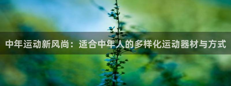 意昂平台体育：中年运动新风尚：适合中年人的多样化运动
