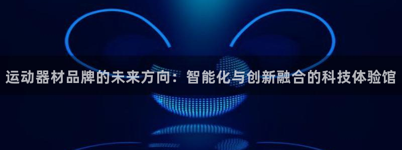 凯捷体育娱乐首页官网下载：运动器材品牌的未来方向：智