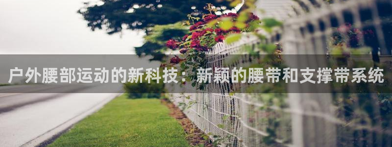 凯捷体育娱乐下载：户外腰部运动的新科技：新颖的腰带和
