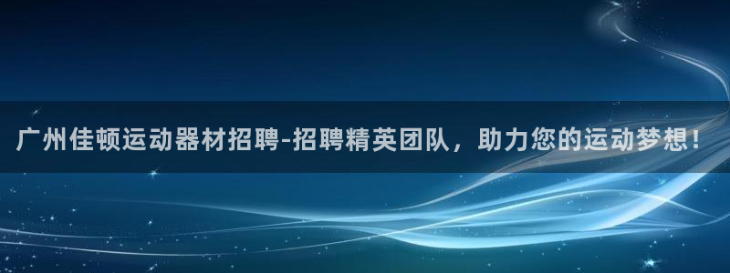 凯捷体育科技：广州佳顿运动器材招聘-招聘精英团队，助