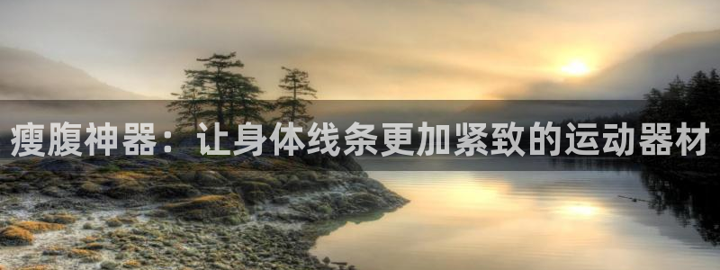 凯捷体育联系电话：瘦腹神器：让身体线条更加紧致的运动