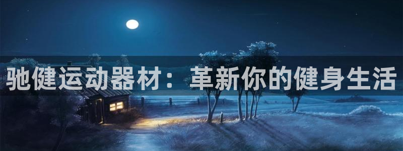 凯捷体育集团E.ON：驰健运动器材：革新你的健身生活