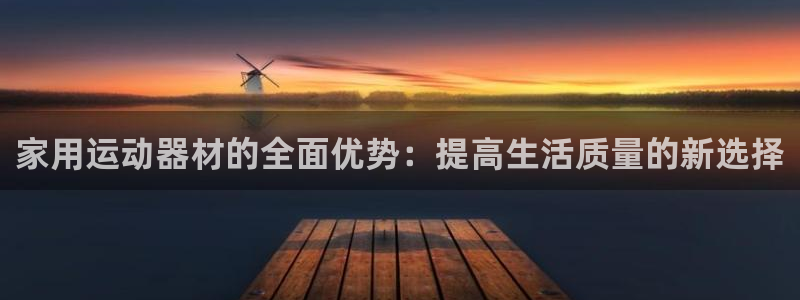 凯捷体育招商电话是多少号码：家用运动器材的全面优势：