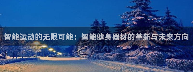 凯捷体育娱乐代理怎么样：智能运动的无限可能：智能健身
