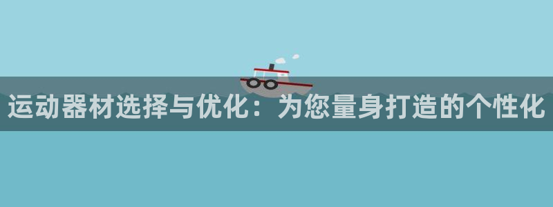 凯捷体育娱乐首页网站大全：运动器材选择与优化：为您量