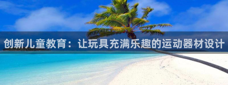 凯捷体育科技：创新儿童教育：让玩具充满乐趣的运动器材