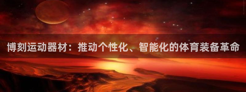 凯捷体育招商电话号码是多少：博刻运动器材：推动个性化
