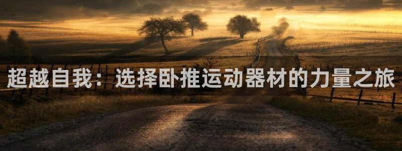 凯捷体育神州：超越自我：选择卧推运动器材的力量之旅