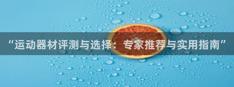 凯捷体育五金厂：“运动器材评测与选择：专家推荐与实用