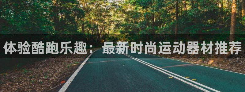 凯捷体育：体验酷跑乐趣：最新时尚运动器材推荐