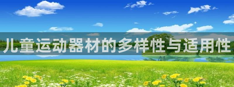 凯捷体育集团官网首页：儿童运动器材的多样性与适用性