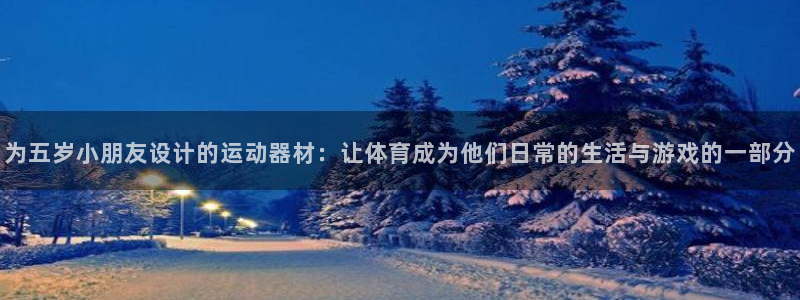 凯捷体育联系电话：为五岁小朋友设计的运动器材：让体育