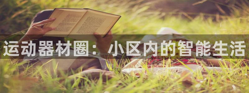 凯捷体育招商电话号码：运动器材圈：小区内的智能生活