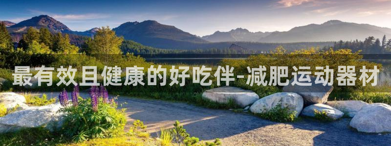 凯捷体育平台注册要钱吗安全吗：最有效且健康的好吃伴-