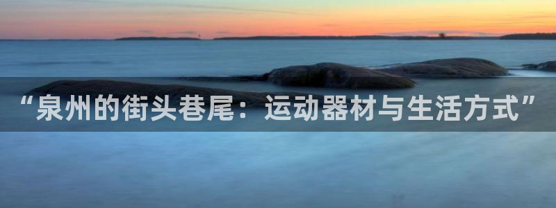 凯捷体育集团：“泉州的街头巷尾：运动器材与生活方式”