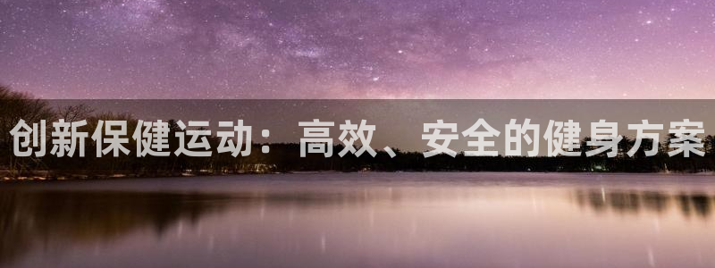 凯捷体育平台：创新保健运动：高效、安全的健身方案
