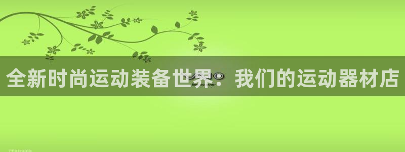 凯捷体育平台APP：全新时尚运动装备世界：我们的运动