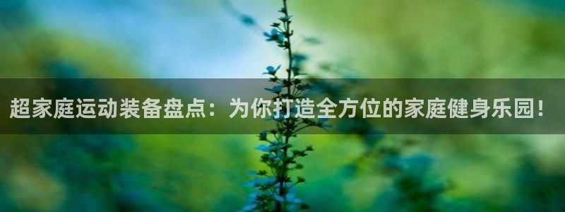 凯捷体育招商电话号码查询是多少：超家庭运动装备盘点：
