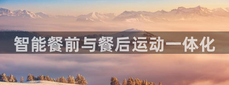 意昂平台体育：智能餐前与餐后运动一体化