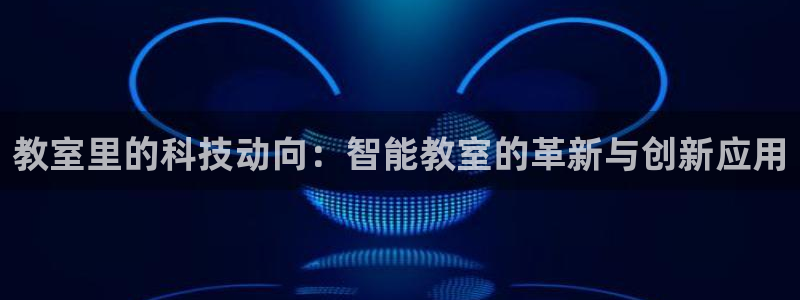 凯捷体育娱乐：教室里的科技动向：智能教室的革新与创新