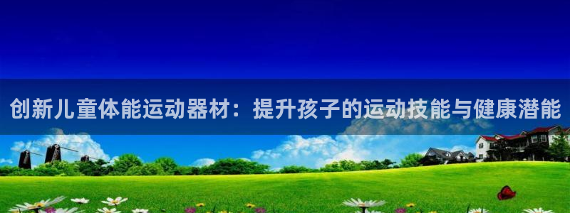 凯捷体育娱乐：创新儿童体能运动器材：提升孩子的运动技