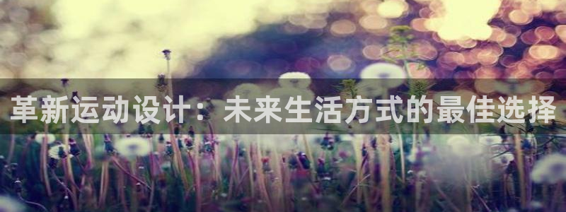 凯捷体育招商电话号码是多少号：革新运动设计：未来生活