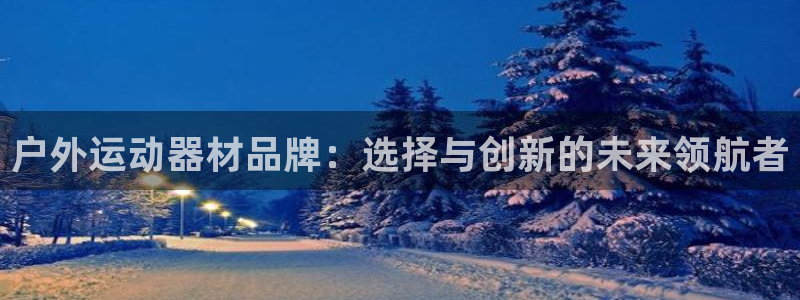 凯捷体育平台APP：户外运动器材品牌：选择与创新的未