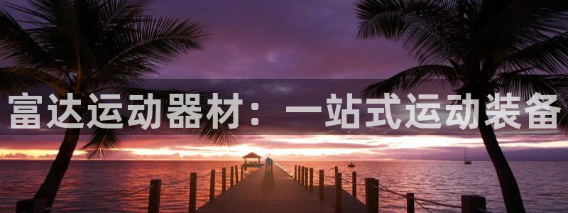 凯捷体育软件：富达运动器材：一站式运动装备