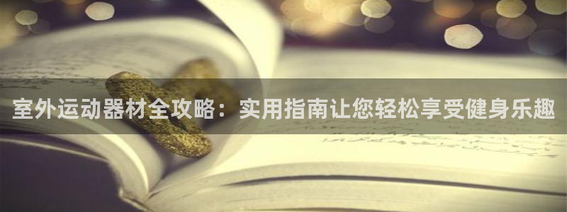凯捷体育集团官网网址：室外运动器材全攻略：实用指南让