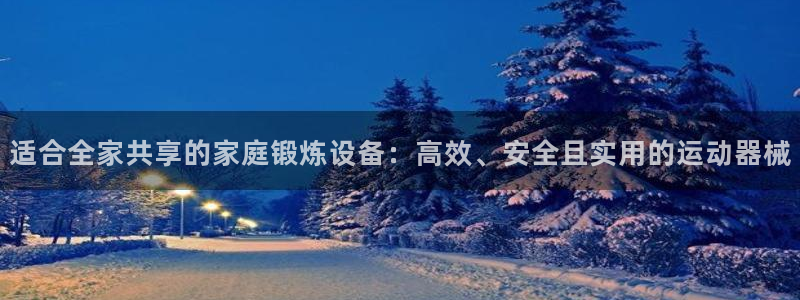 凯捷体育科技：适合全家共享的家庭锻炼设备：高效、安全